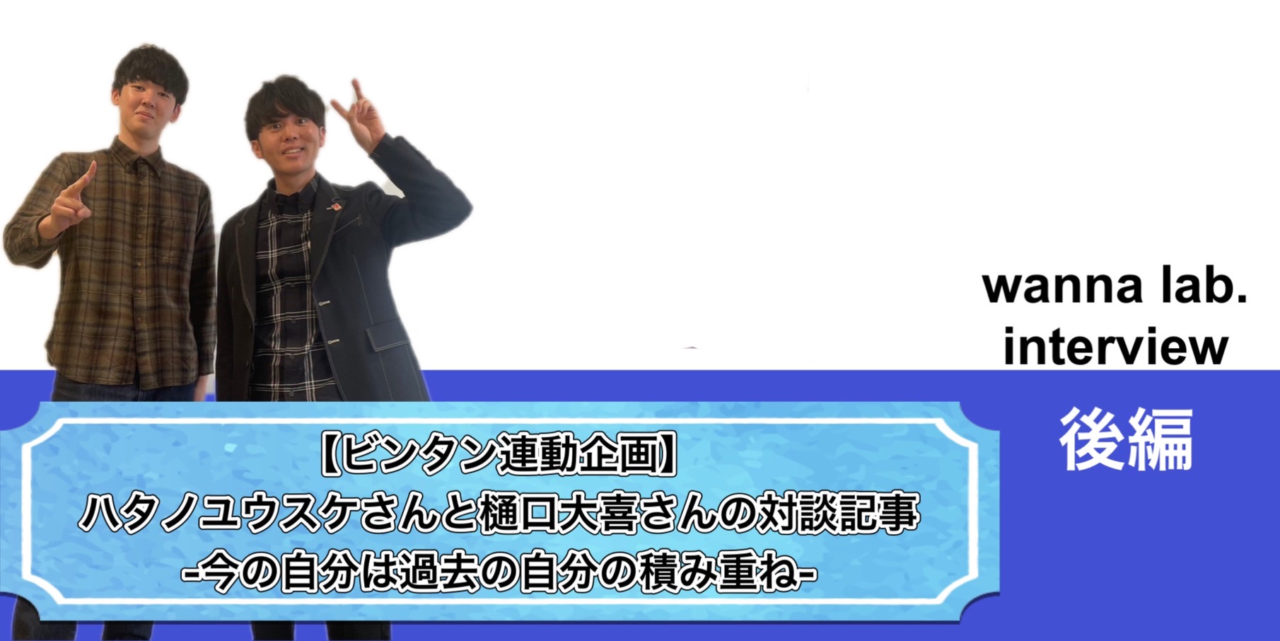 ビンタン連動企画】ハタノユウスケさんと樋口大喜さんの対談記事-今の 