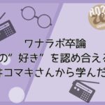 【ワナラボ卒論】誰かの“好き”を認め合える場所 ～土井コマキさんから学んだこと～