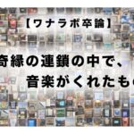 【ワナラボ卒論】奇縁の連鎖の中で、音楽がくれたもの